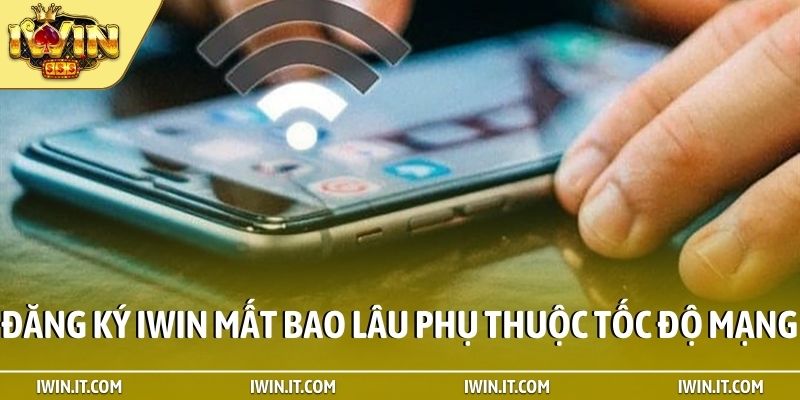 Đăng ký iWin mất bao lâu phụ thuộc tốc độ mạng